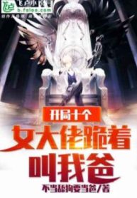 Bắt Đầu Mười Cái Nữ Đại Lão Gọi Ta Cha