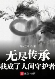 Vô Tận Truyền Thừa: Ta Thành Nhân Gian Thủ Hộ Giả