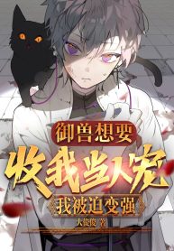 Ngự Thú Muốn Thu Ta Làm Nhân Sủng, Ta Bị Thúc Ép Trở Nên Mạnh Mẽ