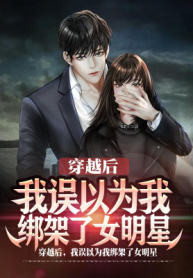 Sau Khi Xuyên Việt, Ta Lầm Tưởng Ta Bắt Cóc Nữ Minh Tinh