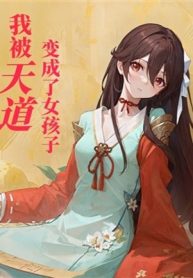 Ta Bị Thiên Đạo Biến Thành Nữ Hài Tử
