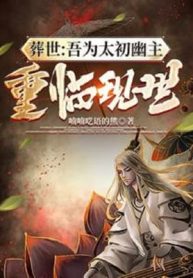 Táng Thế: Ta Vì Thái Sơ U Chủ, Tái Nhập Hiện Thế