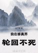 Ta Tại Tu Chân Giới Luân Hồi Bất Tử