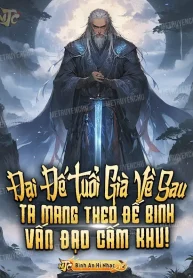 Đại Đế Tuổi Già Về Sau, Ta Mang Theo Đế Binh Vấn Đạo Cấm Khu!
