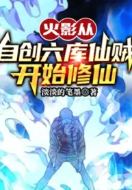 Hokage: Theo Tự Sáng Tạo Lục Khố Tiên Tặc Bắt Đầu Tu Tiên