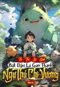 Từ Trẻ Sơ Sinh Bắt Đầu Lá Gan Thành Ngự Thú Chi Vương